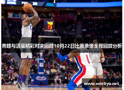 黄蜂与活塞精彩对决回顾10月22日比赛录像全程回放分析